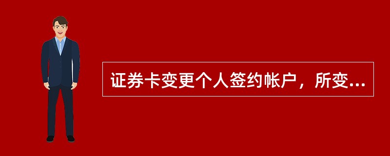 证券卡变更个人签约帐户，所变更的帐户为（）。