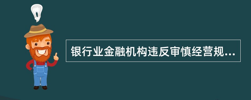 银行业金融机构违反审慎经营规则的，经国务院银行业监督管理机构或者其省一级派出机构