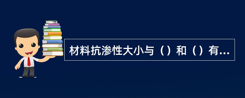 材料抗渗性大小与（）和（）有关。