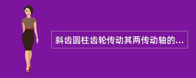 斜齿圆柱齿轮传动其两传动轴的位置相互（）。