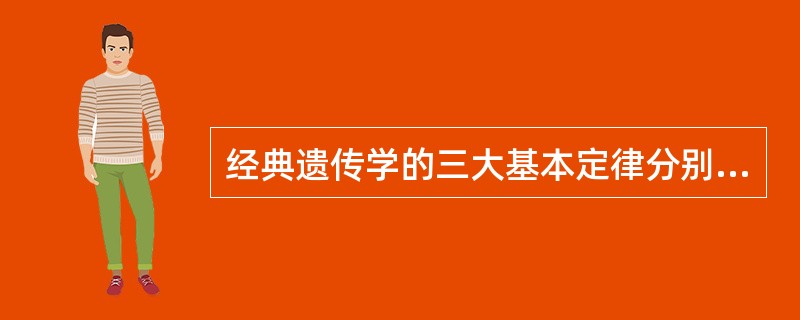 经典遗传学的三大基本定律分别为：孟德尔的（）、（）（或独立分配）定律，以及摩尔根