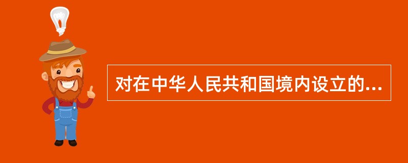 对在中华人民共和国境内设立的（）以及经国务院银行业监督管理机构批准设立的其它金融