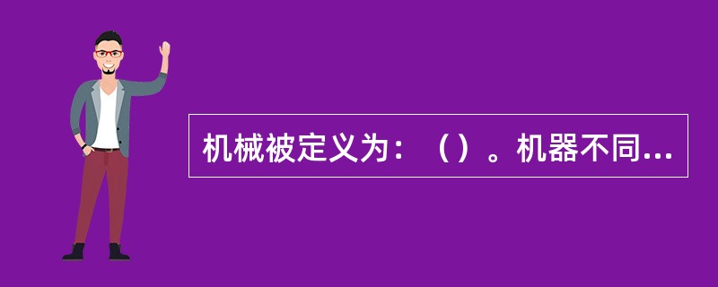 机械被定义为：（）。机器不同于机构的主要特点是（）。