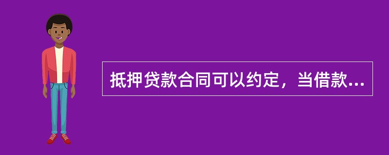 抵押贷款合同可以约定，当借款人到期不偿还贷款，抵押物可有权归贷款人所有。157、