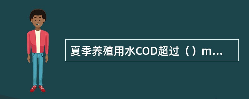 夏季养殖用水COD超过（）mg/L表示水质已被污染。