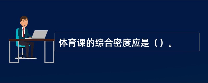 体育课的综合密度应是（）。