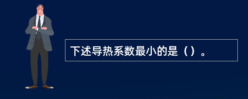 下述导热系数最小的是（）。