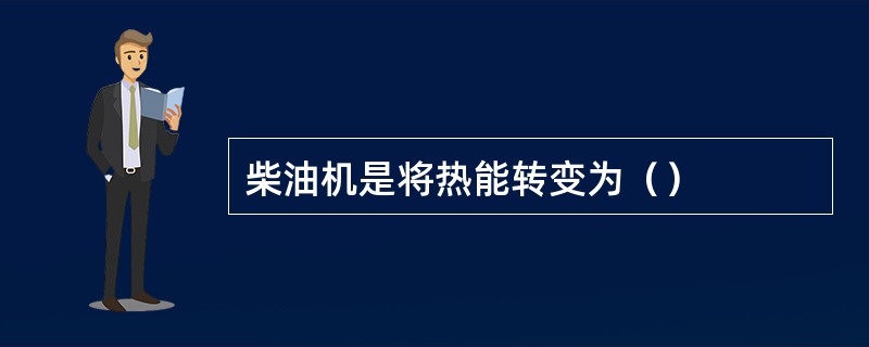 柴油机是将热能转变为（）