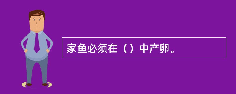 家鱼必须在（）中产卵。