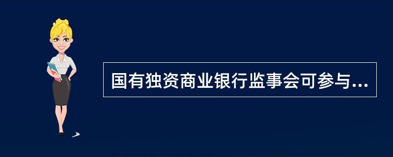 国有独资商业银行监事会可参与国有独资商业银行的经营决策和经营管理活动。142、