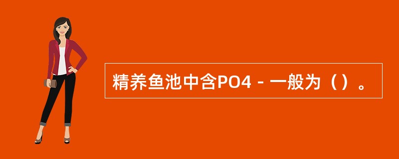 精养鱼池中含PO4－一般为（）。