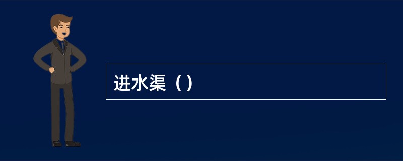 进水渠（）
