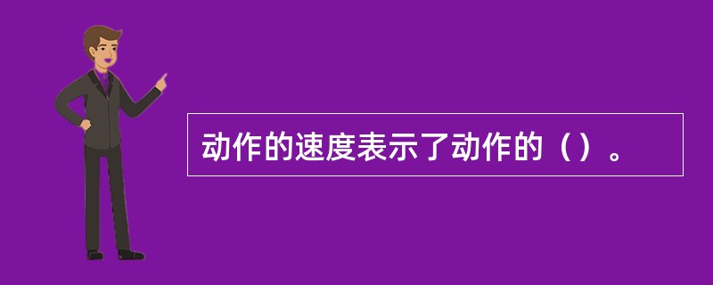 动作的速度表示了动作的（）。