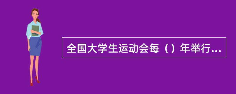 全国大学生运动会每（）年举行一次。