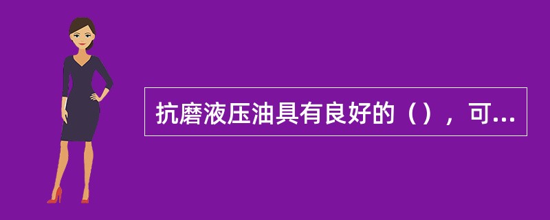 抗磨液压油具有良好的（），可防止金属表面锈蚀。