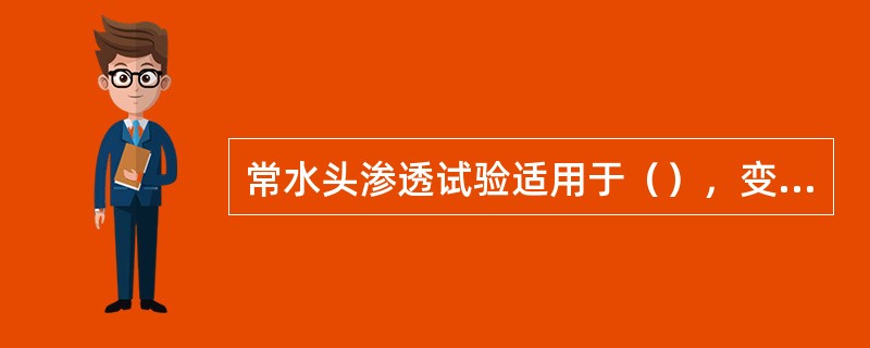 常水头渗透试验适用于（），变水头试验适用于（）。