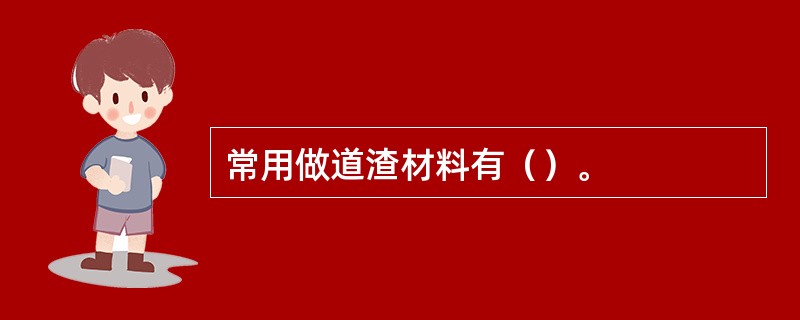 常用做道渣材料有（）。