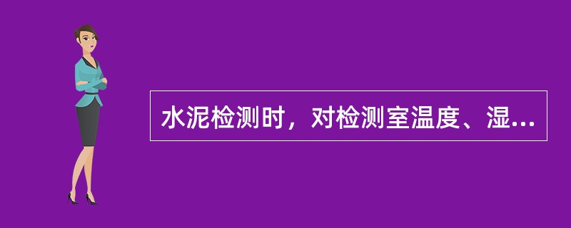 水泥检测时，对检测室温度、湿度，养护箱温度、湿度，养护水有什么要求？