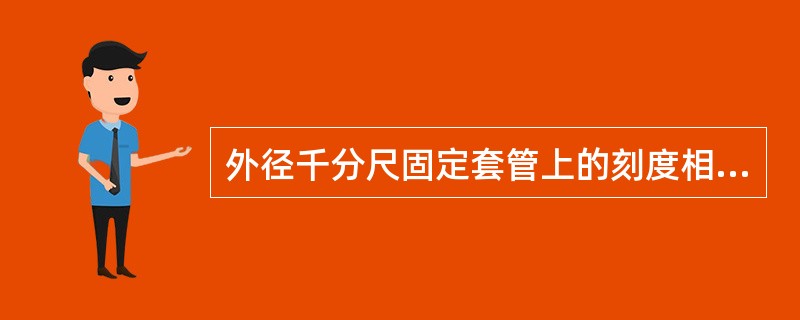 外径千分尺固定套管上的刻度相当于（）