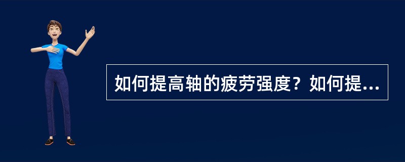 如何提高轴的疲劳强度？如何提高轴的刚度？
