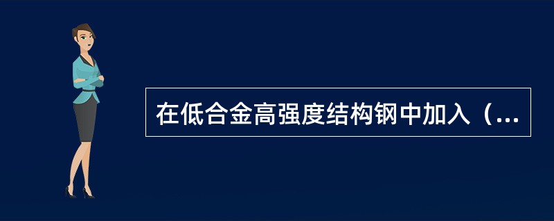 在低合金高强度结构钢中加入（），可提高其抗腐蚀性能。