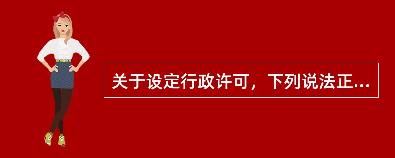 关于设定行政许可，下列说法正确的是（）。