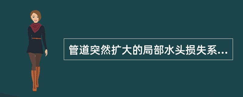 管道突然扩大的局部水头损失系数ζ的公式是在没有任何假设的情况下导出的。
