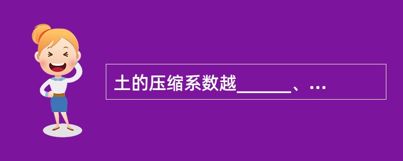 土的压缩系数越______、压缩模量越______，土的压缩性就越大（）。