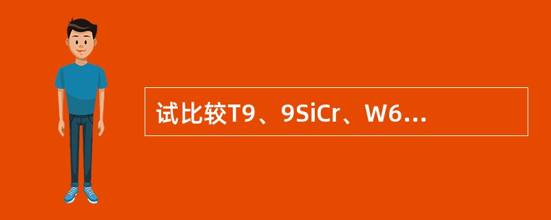 试比较T9、9SiCr、W6Mo5Cr4V2作为切削刀具材料的热处理、力学性能特