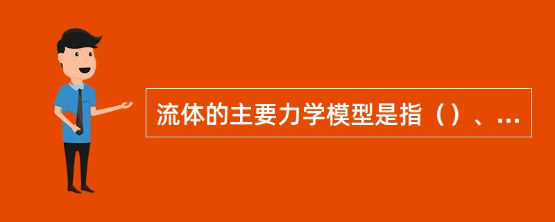 流体的主要力学模型是指（）、（）和不可压缩性。