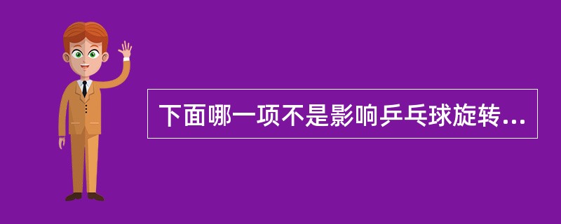 下面哪一项不是影响乒乓球旋转强度的因素（）。