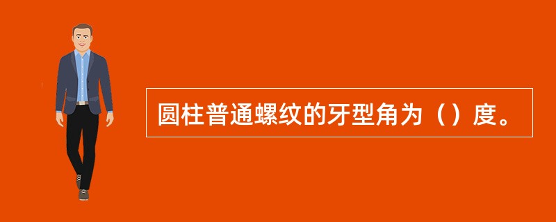 圆柱普通螺纹的牙型角为（）度。