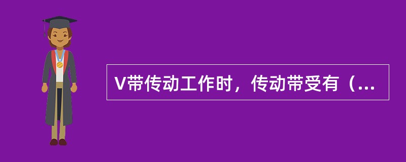 V带传动工作时，传动带受有（）、（）和弯曲应力、三种应力叠加后，最大应力发生在紧