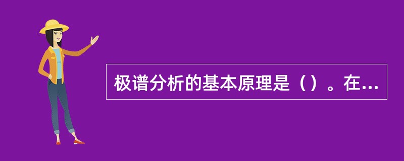 极谱分析的基本原理是（）。在极谱分析中使用（）电极作参比电极，这是由于它不出现浓