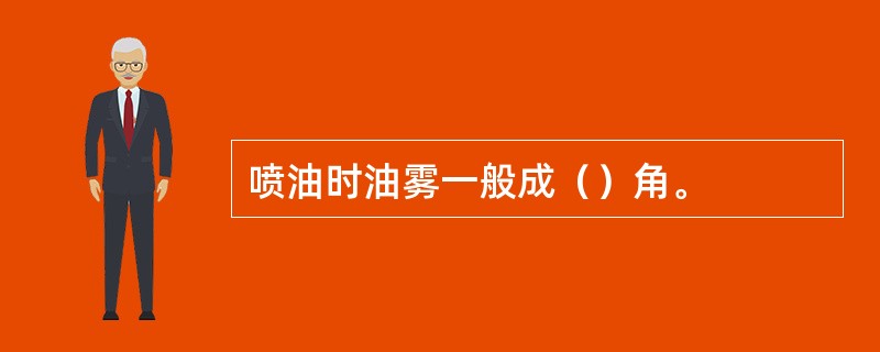 喷油时油雾一般成（）角。