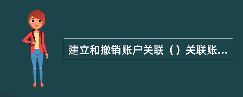 建立和撤销账户关联（）关联账户原有的代扣代缴、银证业务等签约关系。