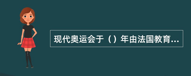 现代奥运会于（）年由法国教育家（）发起成立。