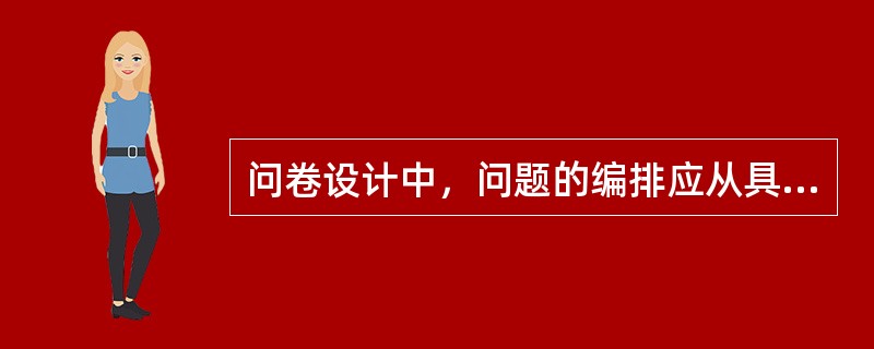 问卷设计中，问题的编排应从具体的问题到一般的问题。