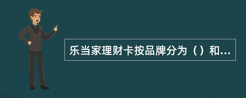 乐当家理财卡按品牌分为（）和（）。