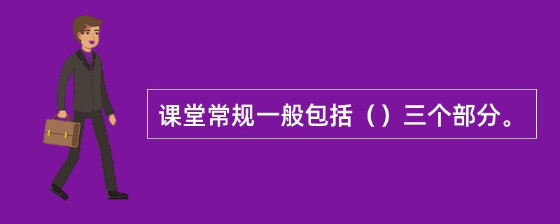 课堂常规一般包括（）三个部分。