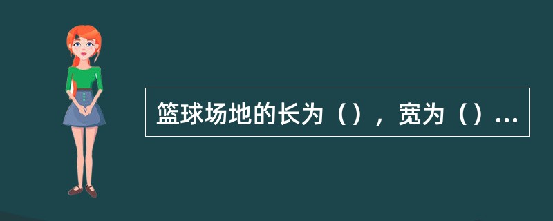 篮球场地的长为（），宽为（），3分线半径（）米；排球场地的长为（）宽为（）。