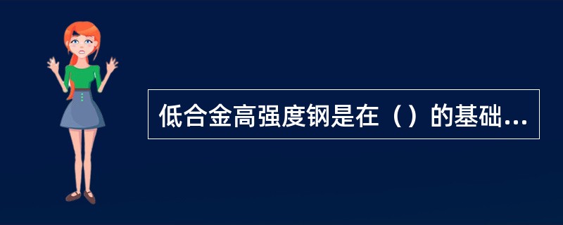 低合金高强度钢是在（）的基础上加入了少量的合金元素而形成的钢。