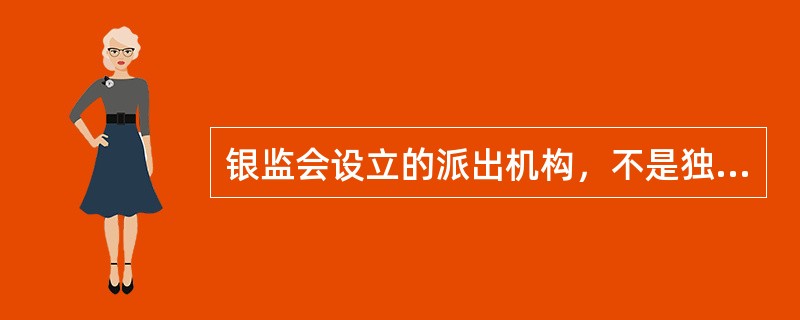 银监会设立的派出机构，不是独立的行政机关，本身并没有行使银行业监督管理的职权，由