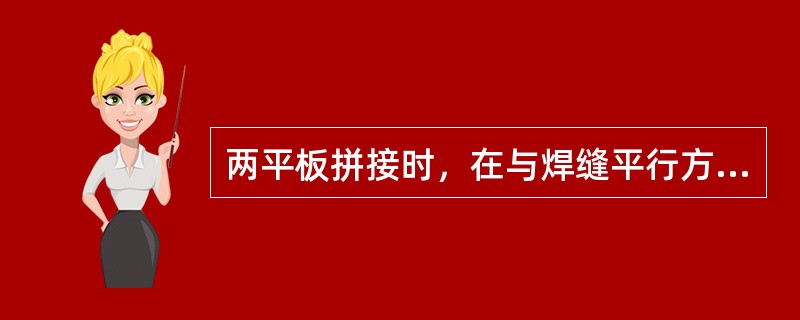 两平板拼接时，在与焊缝平行方向或与焊缝垂直方向易产生（）