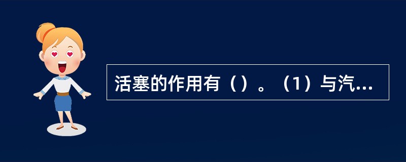 活塞的作用有（）。（1）与汽缸盖一起构成燃烧室（2）承受气体压力（3）通过连杆将