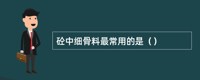 砼中细骨料最常用的是（）