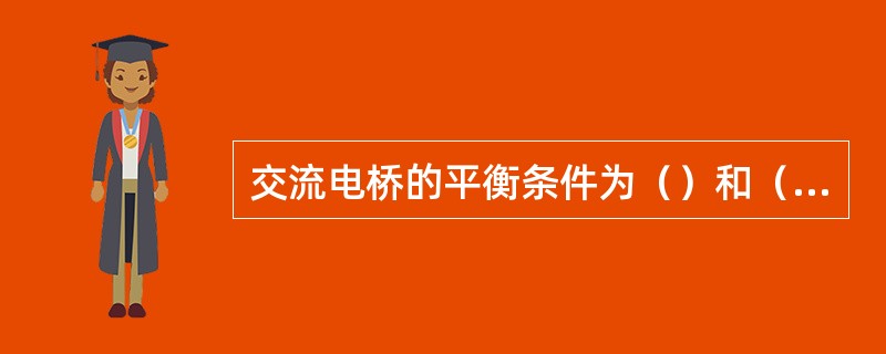 交流电桥的平衡条件为（）和（），因此，当桥路相邻两臂为电阻时，则另外两个桥臂应接