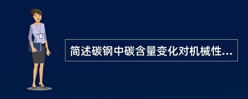 简述碳钢中碳含量变化对机械性能的影响。