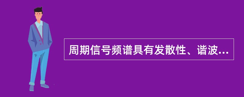周期信号频谱具有发散性、谐波性、离散性。（）