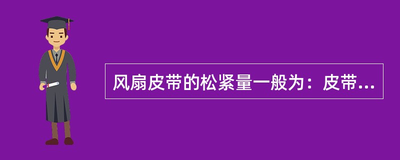 风扇皮带的松紧量一般为：皮带离开原始位置（）mm即为合适。